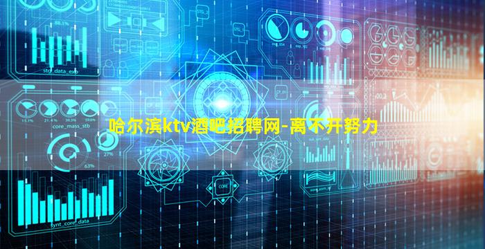 哈尔滨ktv酒吧招聘网-离不开努力