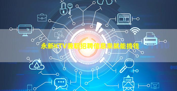 永新KTV兼职招聘信息来就能搞钱