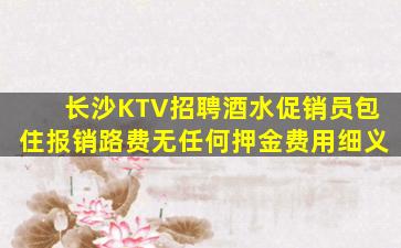 长沙KTV招聘酒水促销员包住报销路费无任何押金费用细义